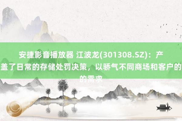 安捷影音播放器 江波龙(301308.SZ)：产物涵盖了日常的存储处罚决策，以骄气不同商场和客户的需求