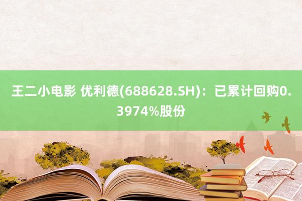 王二小电影 优利德(688628.SH)：已累计回购0.3974%股份