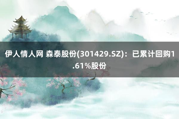 伊人情人网 森泰股份(301429.SZ)：已累计回购1.61%股份