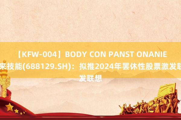 【KFW-004】BODY CON PANST ONANIE 东来技能(688129.SH)：拟推2024年罢休性股票激发联想