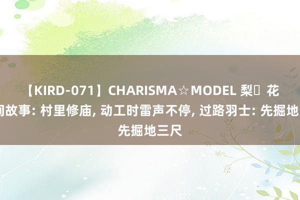 【KIRD-071】CHARISMA☆MODEL 梨々花 民间故事: 村里修庙, 动工时雷声不停, 过路羽士: 先掘地三尺