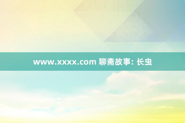 www.xxxx.com 聊斋故事: 长虫