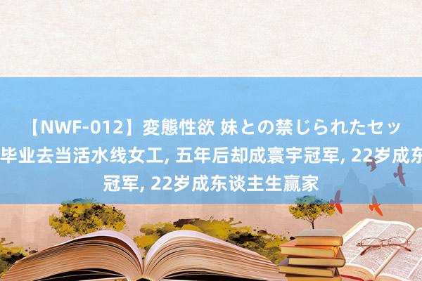 【NWF-012】変態性欲 妹との禁じられたセックス。 初中毕业去当活水线女工, 五年后却成寰宇冠军, 22岁成东谈主生赢家