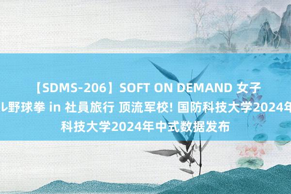 【SDMS-206】SOFT ON DEMAND 女子社員スペシャル野球拳 in 社員旅行 顶流军校! 国防科技大学2024年中式数据发布