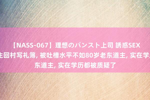 【NASS-067】理想のパンスト上司 誘惑SEX総集編 大学生回村写礼簿, 被吐槽水平不如80岁老东道主, 实在学历都被质疑了