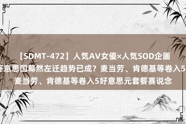 【SDMT-472】人気AV女優×人気SOD企画 女優祭7時間40分 好意思国蓦然左迁趋势已成？麦当劳、肯德基等卷入5好意思元套餐赛说念