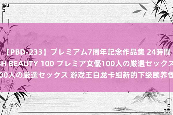 【PBD-233】プレミアム7周年記念作品集 24時間 PREMIUM STYLISH BEAUTY 100 プレミア女優100人の厳選セックス 游戏王白龙卡组新的下级颐养怪兽——白之仙女！