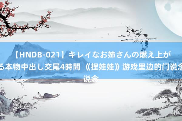 【HNDB-021】キレイなお姉さんの燃え上がる本物中出し交尾4時間 《捏娃娃》游戏里边的门说念