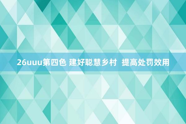 26uuu第四色 建好聪慧乡村  提高处罚效用