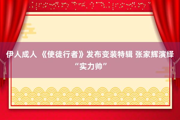 伊人成人 《使徒行者》发布变装特辑 张家辉演绎“实力帅”