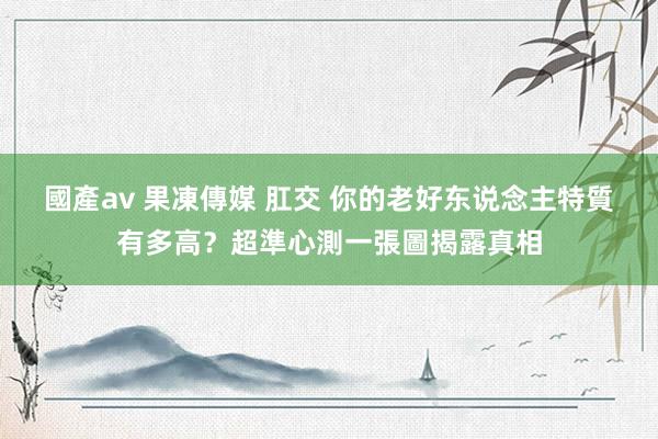 國產av 果凍傳媒 肛交 你的老好东说念主特質有多高？超準心測一張圖揭露真相