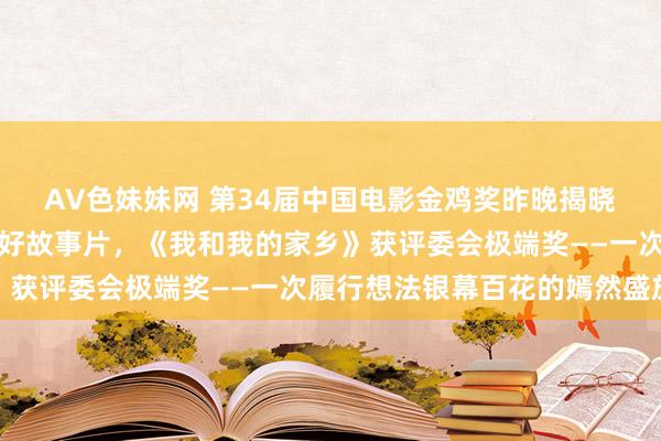 AV色妹妹网 第34届中国电影金鸡奖昨晚揭晓，《守岛东谈主》获最好故事片，《我和我的家乡》获评委会极端奖——一次履行想法银幕百花的嫣然盛放