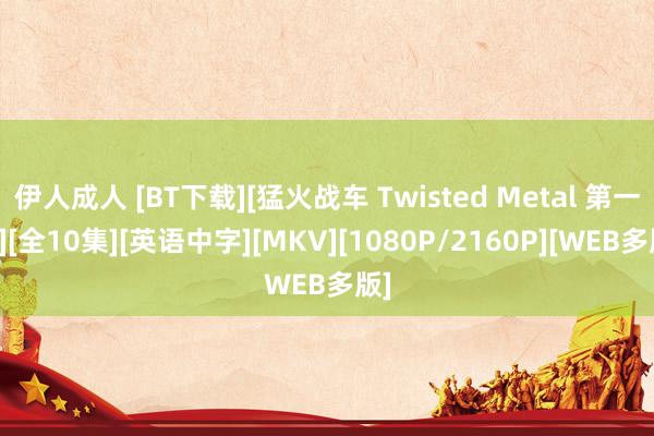 伊人成人 [BT下载][猛火战车 Twisted Metal 第一季][全10集][英语中字][MKV][1080P/2160P][WEB多版]