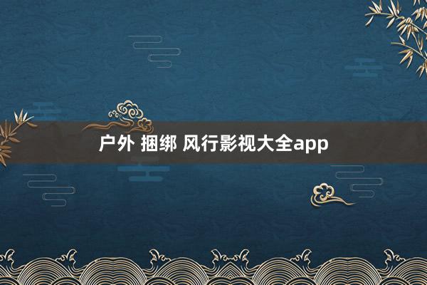 户外 捆绑 风行影视大全app