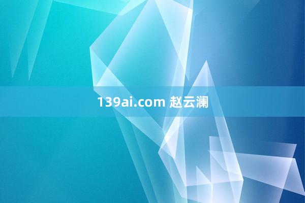 139ai.com 赵云澜