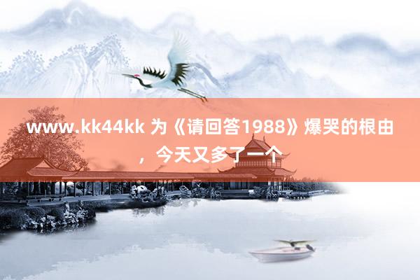 www.kk44kk 为《请回答1988》爆哭的根由，今天又多了一个