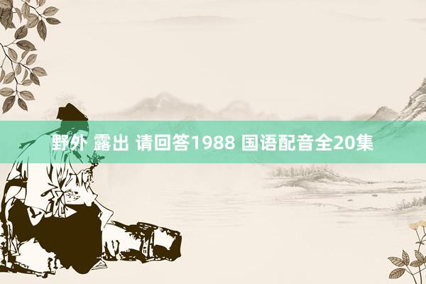 野外 露出 请回答1988 国语配音全20集